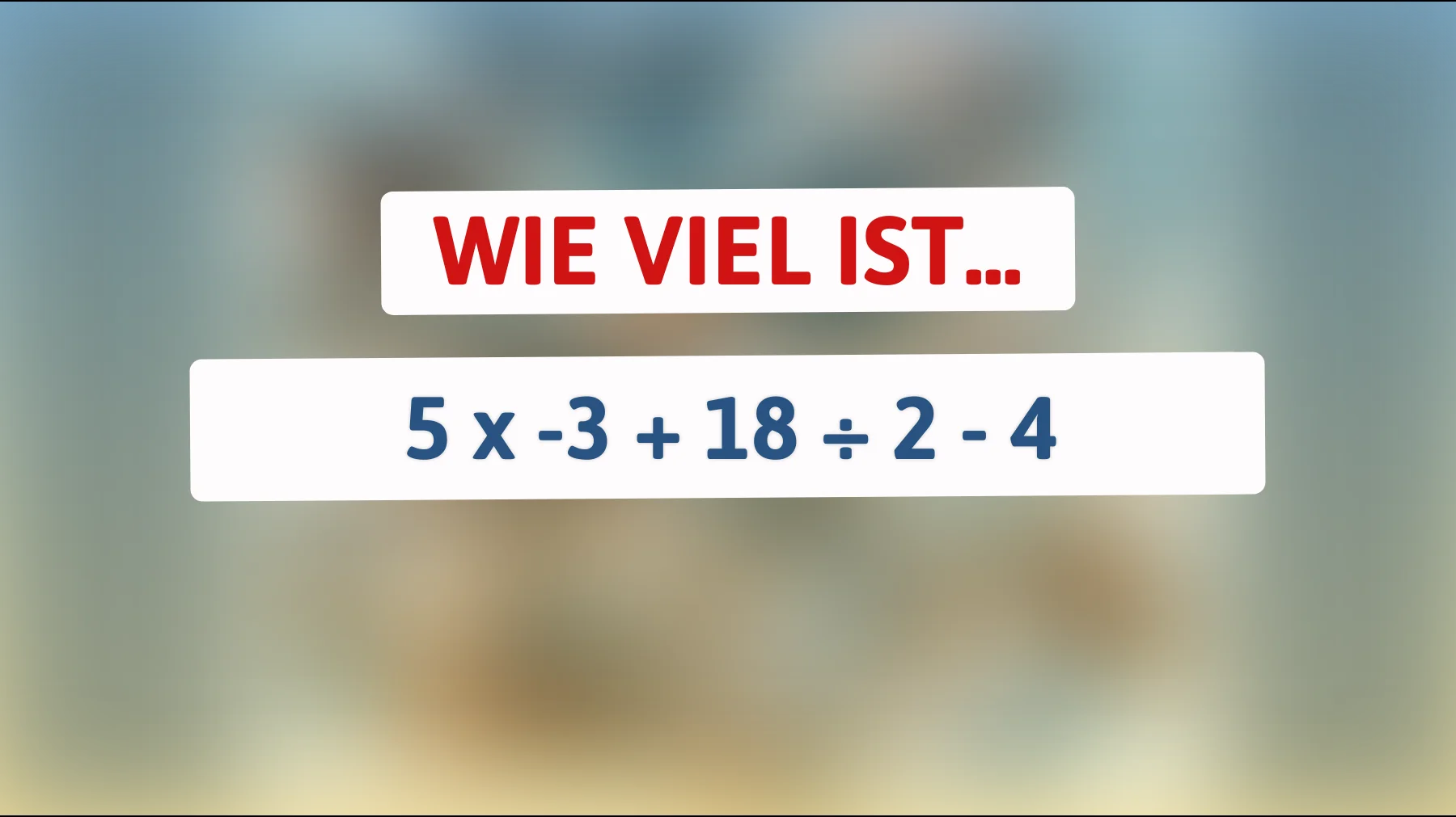 Kannst du dieses Zahlenrätsel lösen? Nur ein echtes Genie kennt die Antwort auf 5 x -3 + 18 ÷ 2 - 4!"